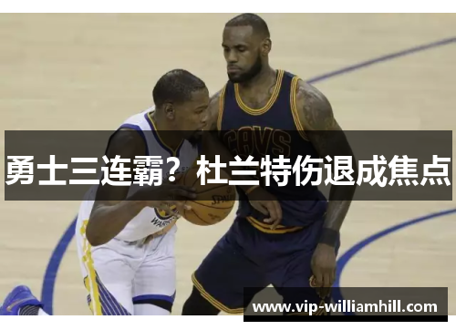 勇士三连霸？杜兰特伤退成焦点