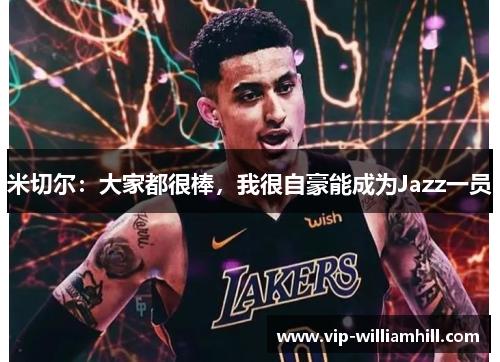 米切尔：大家都很棒，我很自豪能成为Jazz一员
