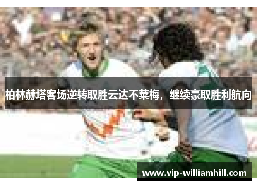 柏林赫塔客场逆转取胜云达不莱梅，继续豪取胜利航向