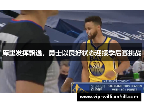 库里发挥飘逸，勇士以良好状态迎接季后赛挑战