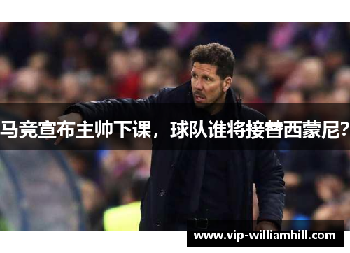 马竞宣布主帅下课，球队谁将接替西蒙尼？