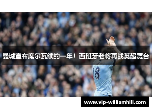 曼城宣布席尔瓦续约一年！西班牙老将再战英超舞台
