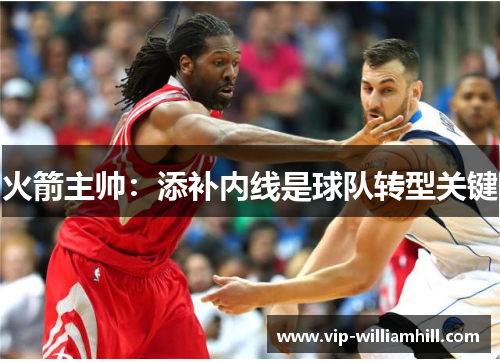 火箭主帅：添补内线是球队转型关键