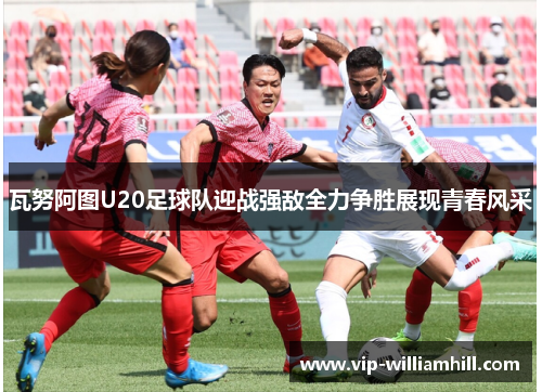 瓦努阿图U20足球队迎战强敌全力争胜展现青春风采